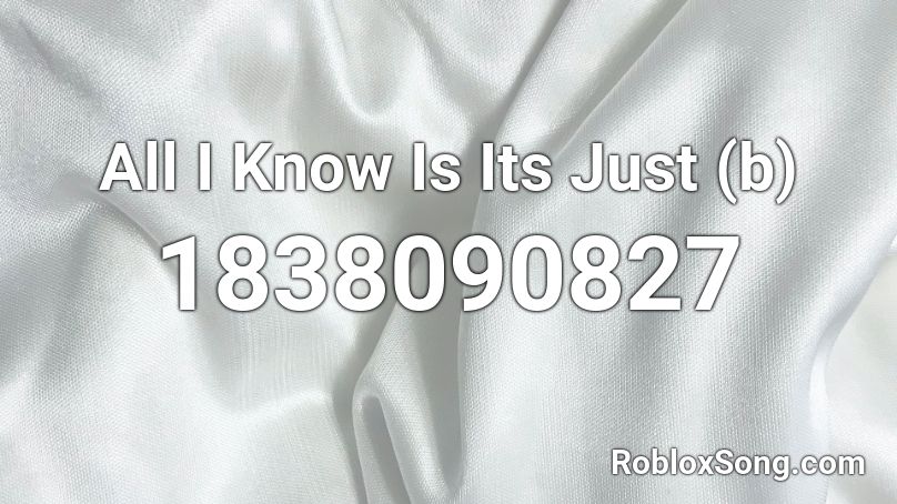 All I Know Is Its Just (b) Roblox ID