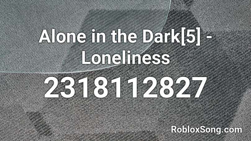 Alone in the Dark[5] - Loneliness  Roblox ID