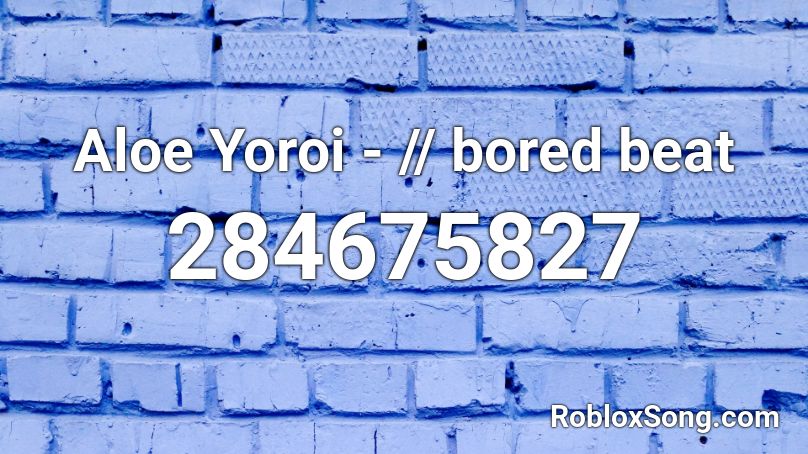 Aloe Yoroi - // bored beat Roblox ID