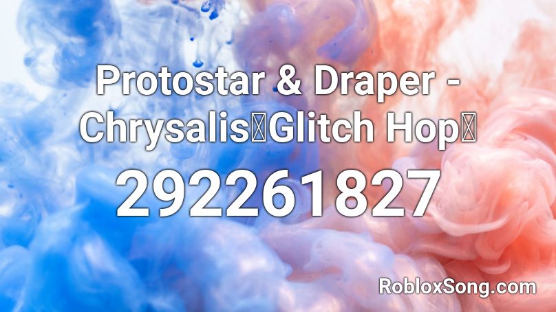 Protostar & Draper - Chrysalis【Glitch Hop】 Roblox ID