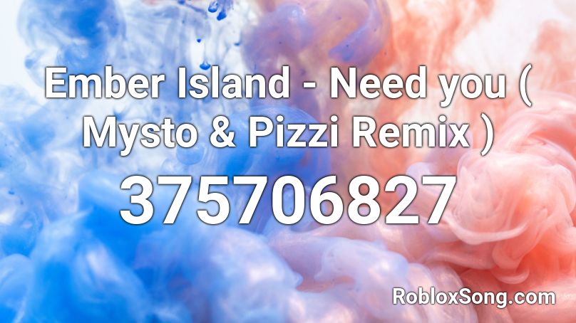 Ember Island - Need you ( Mysto & Pizzi Remix ) Roblox ID