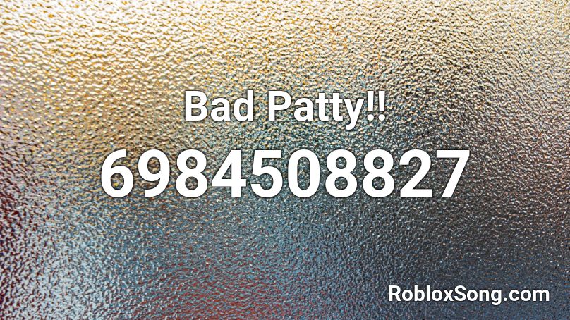Bad Patty!! Roblox ID