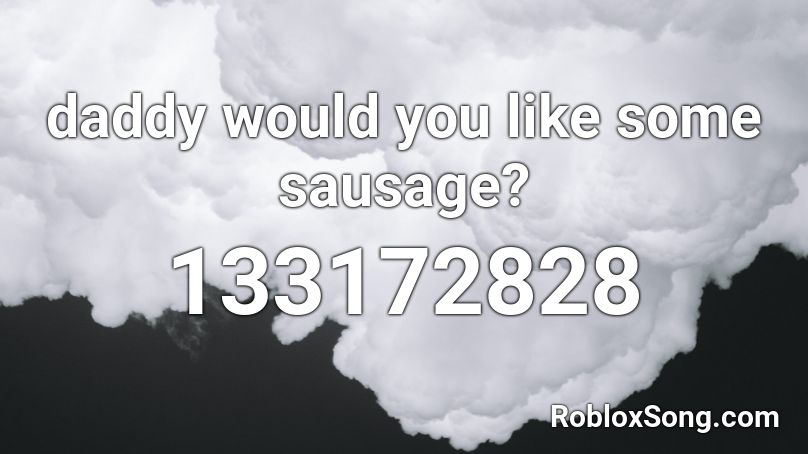 daddy would﻿ you like some sausage? Roblox ID