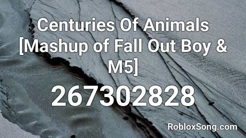 Centuries Of Animals [Mashup of Fall Out Boy & M5] Roblox ID