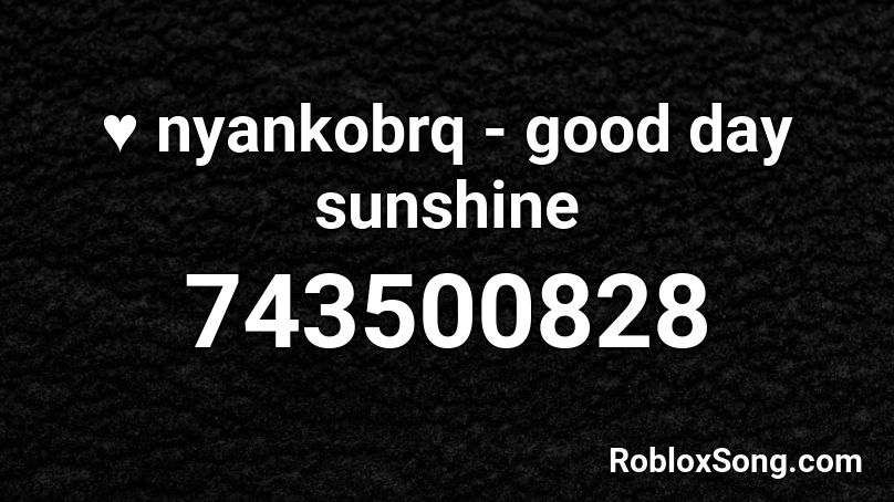♥ nyankobrq - good day sunshine Roblox ID