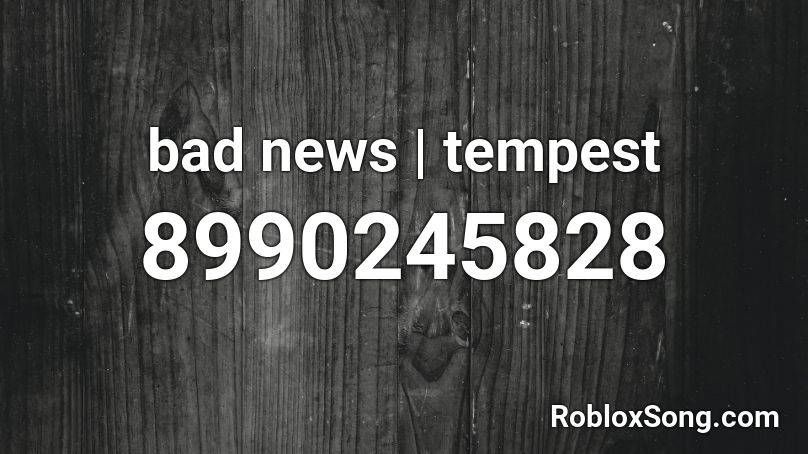 bad news | tempest Roblox ID