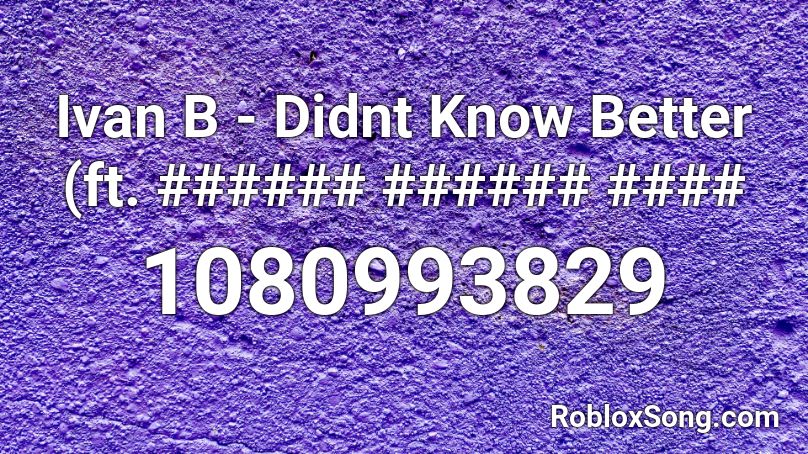 Ivan B - Didnt Know Better (ft. ###### ###### #### Roblox ID