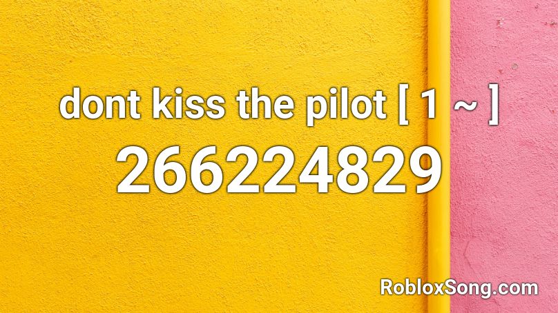 dont kiss the pilot [ 1 ~ ] Roblox ID
