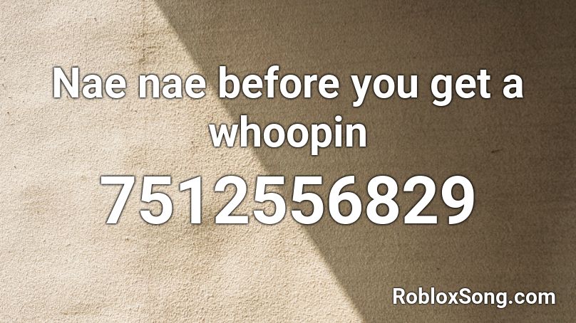 Nae nae before you get a whoopin Roblox ID