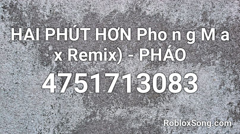 HAI PHÚT HƠN Pho n g M a x Remix) - PHÁO Roblox ID