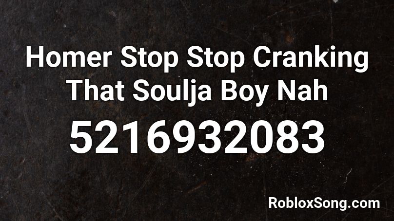 Homer Stop Stop Cranking That Soulja Boy Nah Roblox ID
