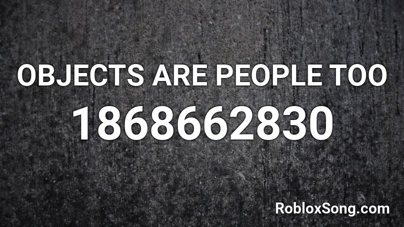 OBJECTS ARE PEOPLE TOO Roblox ID