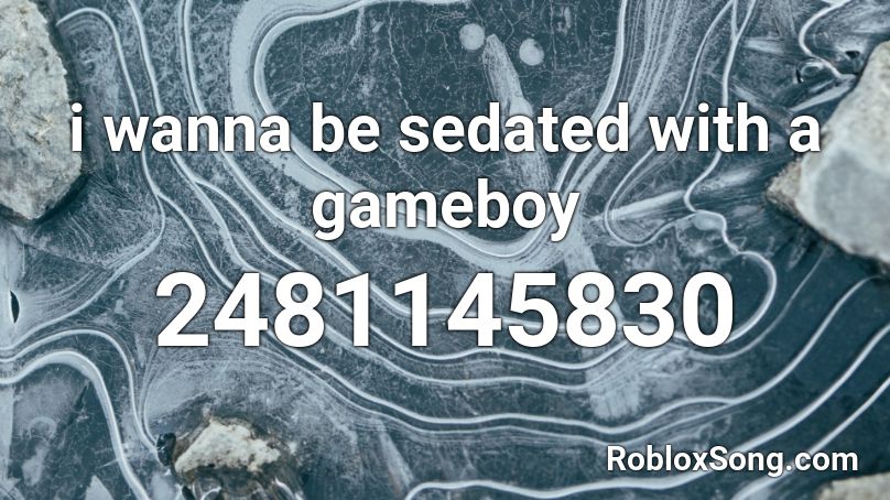 i wanna be sedated with a gameboy Roblox ID