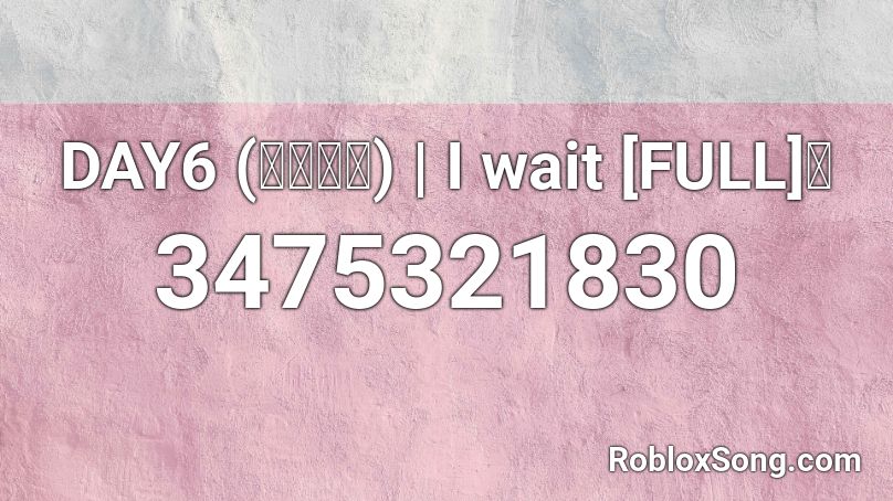 DAY6 (데이식스) | I wait [FULL] 🌸 Roblox ID