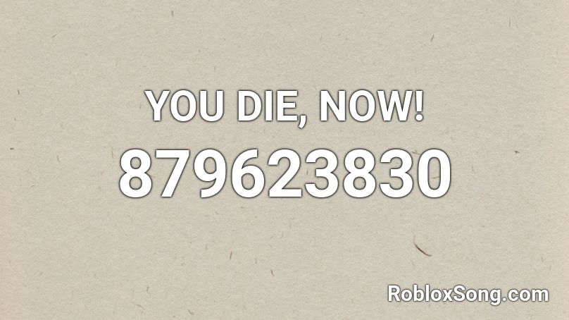 YOU DIE, NOW!  Roblox ID