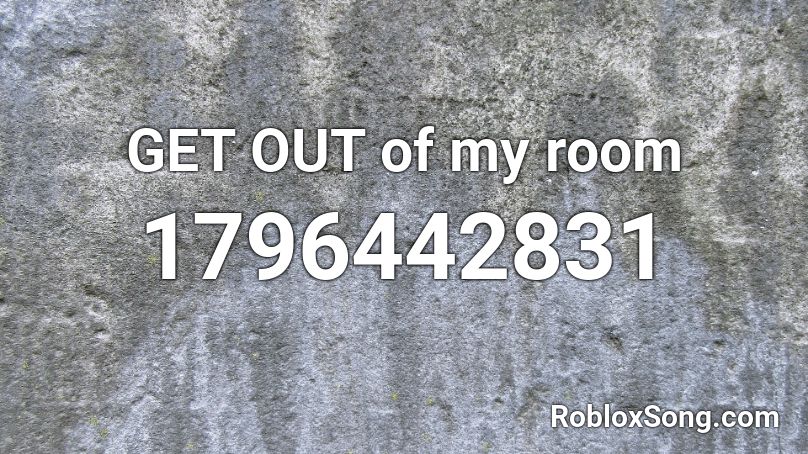 GET OUT of my room Roblox ID