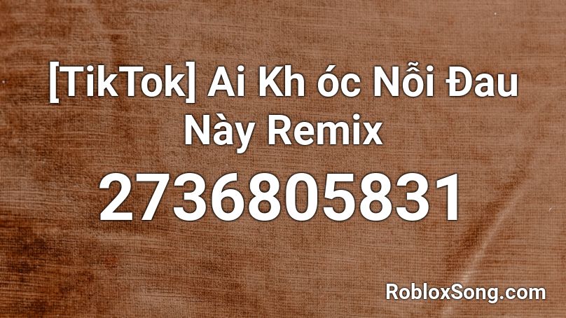[TikTok] Ai Kh óc Nỗi Đau Này Remix Roblox ID