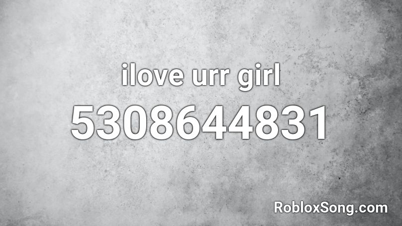 ilove urr girl Roblox ID