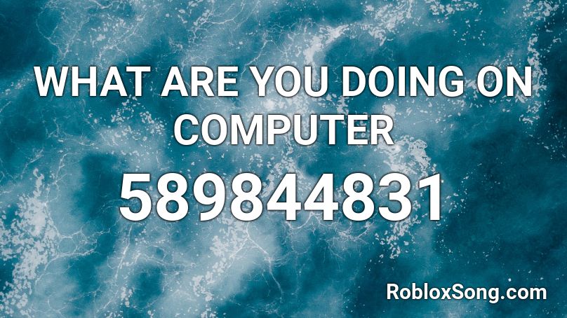 WHAT ARE YOU DOING ON COMPUTER Roblox ID