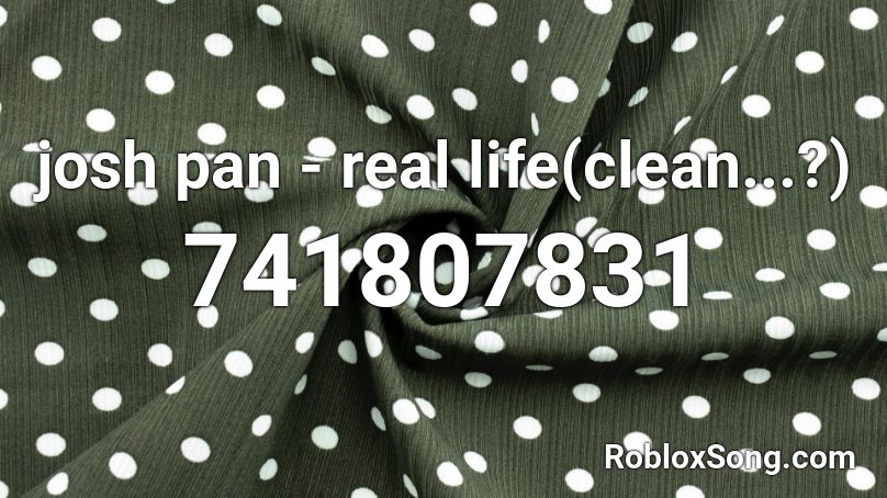 josh pan - real life(clean...?) Roblox ID