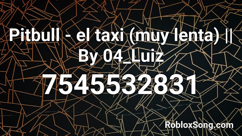 Pitbull - el taxi (muy lenta) || By 04_Luiz Roblox ID