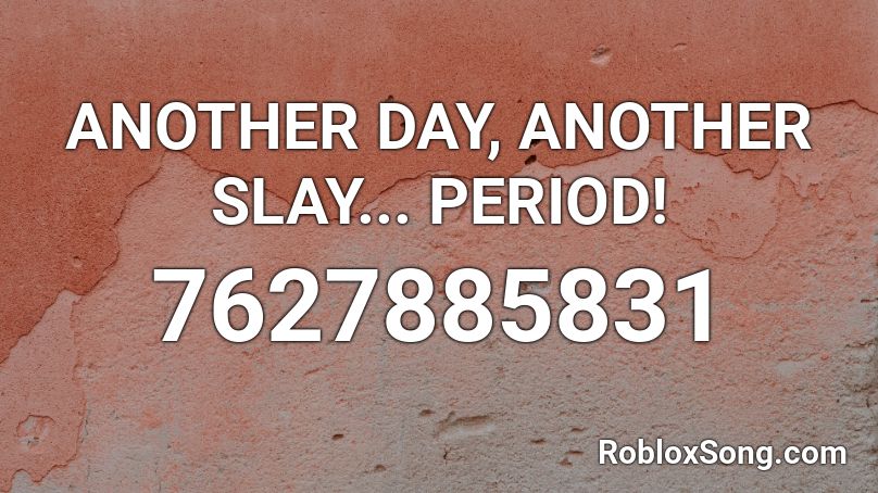 ANOTHER DAY, ANOTHER SLAY... PERIOD! Roblox ID