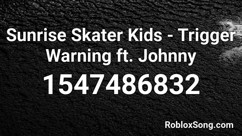 Sunrise Skater Kids - Trigger Warning ft. Johnny  Roblox ID