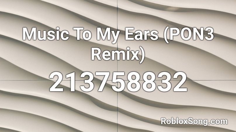 Music To My Ears (PON3 Remix) Roblox ID