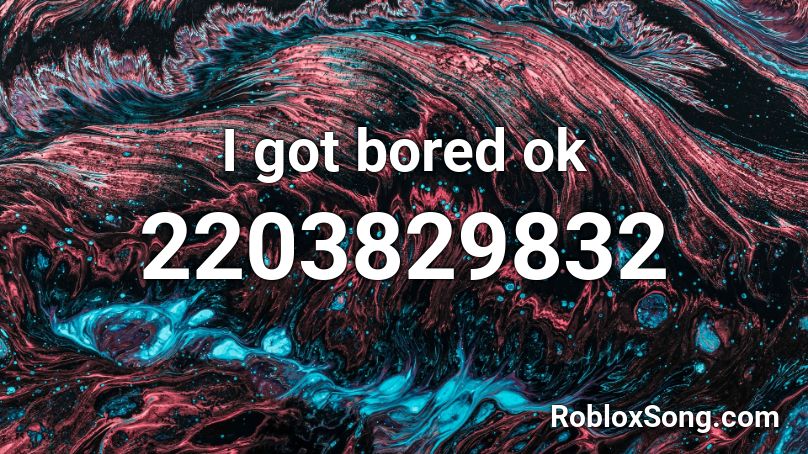 I got bored ok Roblox ID