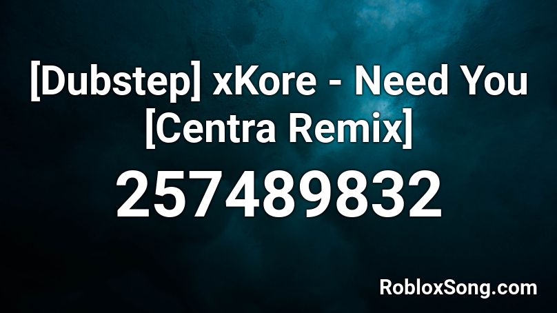 [Dubstep] xKore - Need You [Centra Remix] Roblox ID