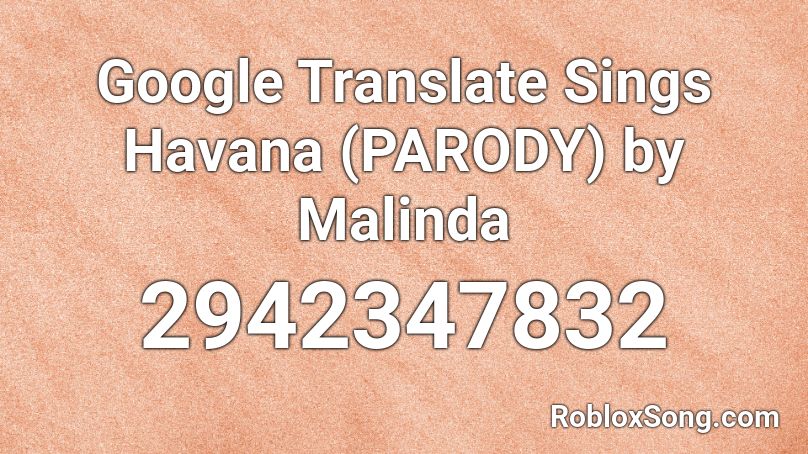 Google Translate Sings Havana Parody By Malinda Roblox Id Roblox Music Codes - roblox song id for havana parody