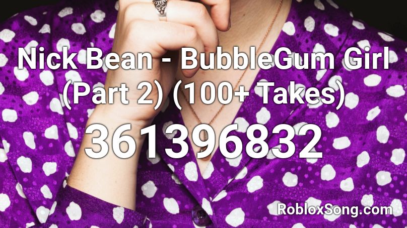 Nick Bean - BubbleGum Girl (Part 2) (100+ Takes) Roblox ID