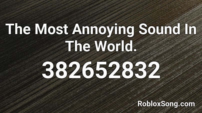 The Most Annoying Sound In The World Roblox Id Roblox Music Codes - roblox annoying songs id