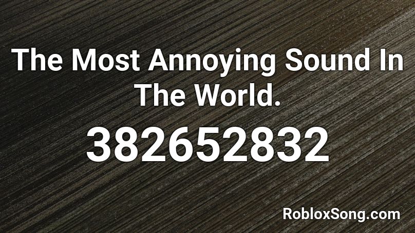 The Most Annoying Sound In The World Roblox Id Roblox Music Codes - anoying songs roblox id