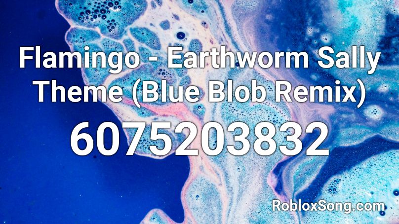 Flamingo Earthworm Sally Theme Blue Blob Remix Roblox Id Roblox Music Codes - earthworm sally roblox id full song