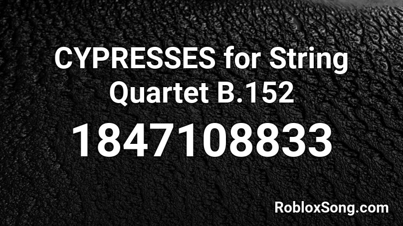CYPRESSES for String Quartet B.152 Roblox ID