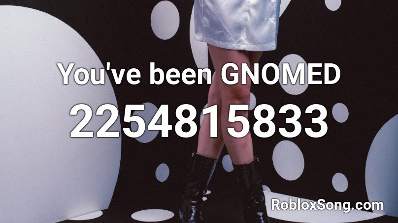 You Ve Been Gnomed Roblox Id Roblox Music Codes - list of you've been gnomed roblox games