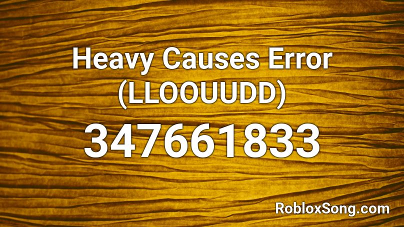Heavy Causes Error (LLOOUUDD) Roblox ID
