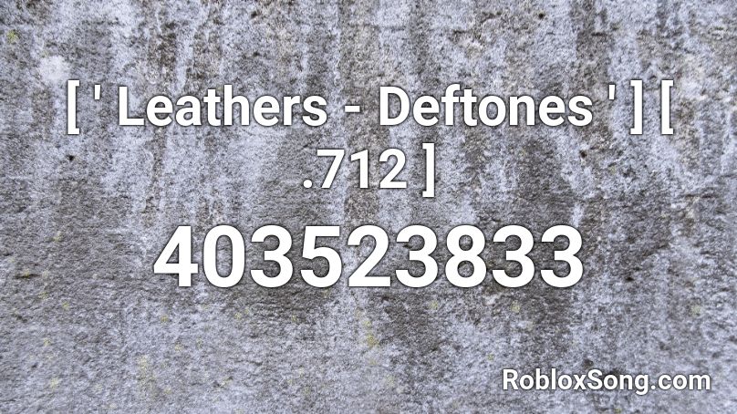 [ ' Leathers - Deftones ' ] [ .712 ] Roblox ID