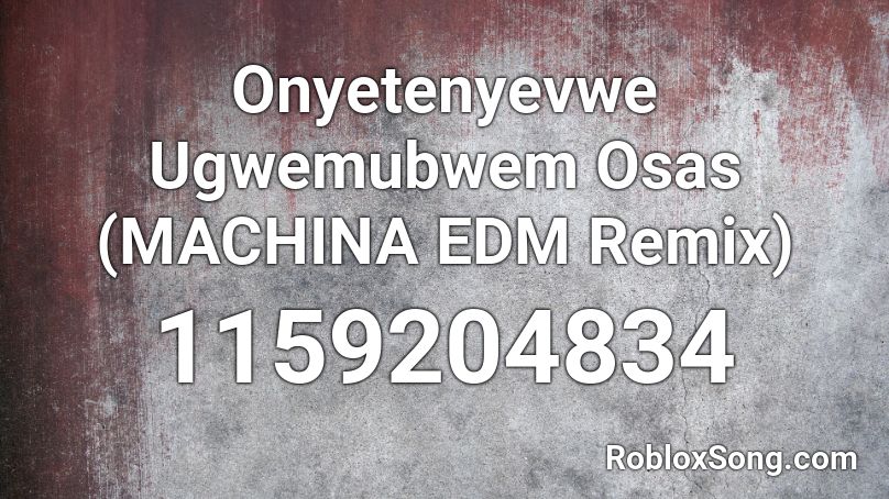 Onyetenyevwe Ugwemubwem Osas (MACHINA EDM Remix)  Roblox ID