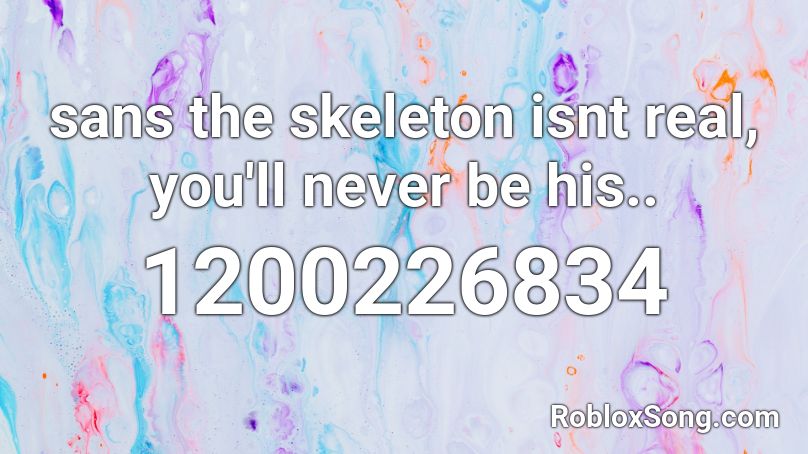sans the skeleton isnt real, you'll never be his.. Roblox ID
