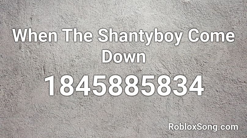 When The Shantyboy Come Down Roblox ID