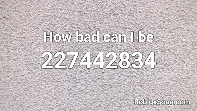How bad can I be Roblox ID - Roblox music codes