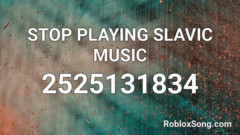 STOP PLAYING SLAVIC MUSIC Roblox ID