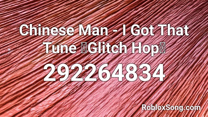 Chinese Man - I Got That Tune 【Glitch Hop】 Roblox ID