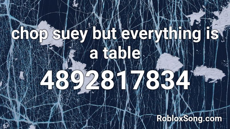 Chop Suey But Everything Is A Table Roblox Id Roblox Music Codes - how to get the length of a table in roblox