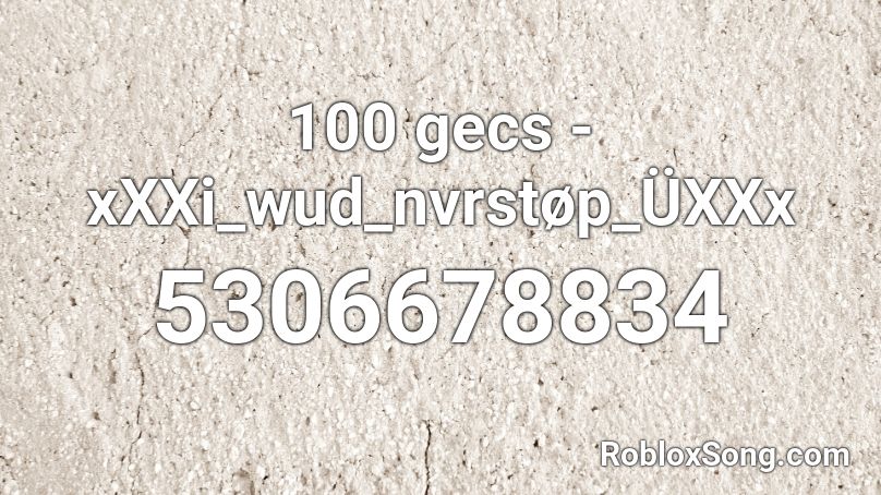 100 Gecs Xxxi Wud Nvrstop Uxxx Roblox Id Roblox Music Codes - 100 gecs roblox id