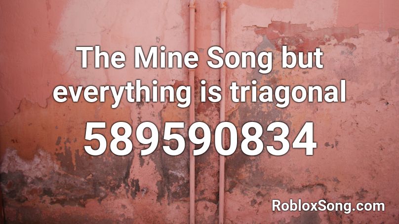 The Mine Song but everything is triagonal Roblox ID