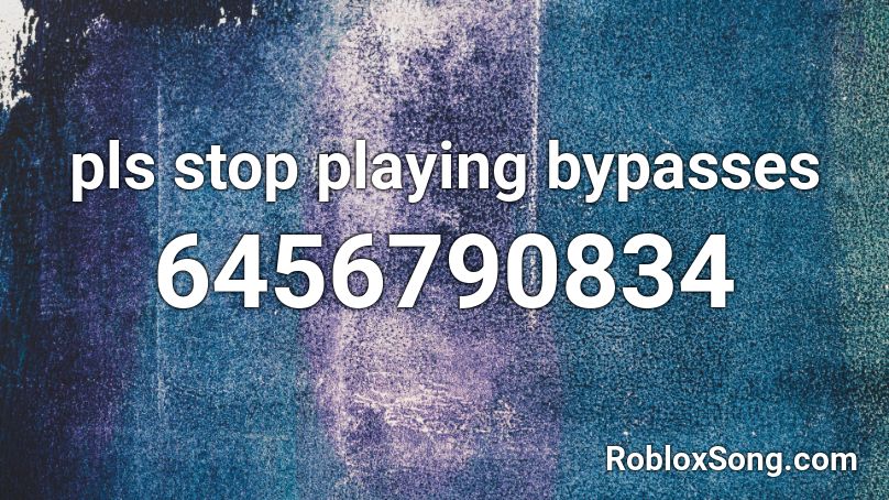 pls stop playing bypasses Roblox ID