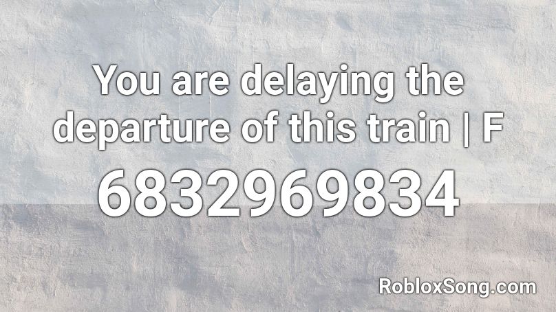 You are delaying the departure of this train | F Roblox ID